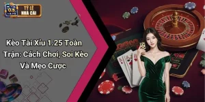 Kèo Tài Xỉu 1.25 Toàn Trận: Cách Chơi, Soi Kèo Và Mẹo Cược