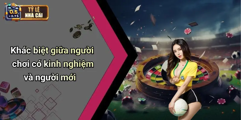 Khác biệt giữa người chơi có kinh nghiệm và người mới