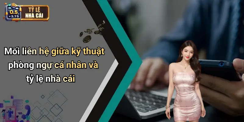 Mối liên hệ giữa kỹ thuật phòng ngự cá nhân và tỷ lệ nhà cái