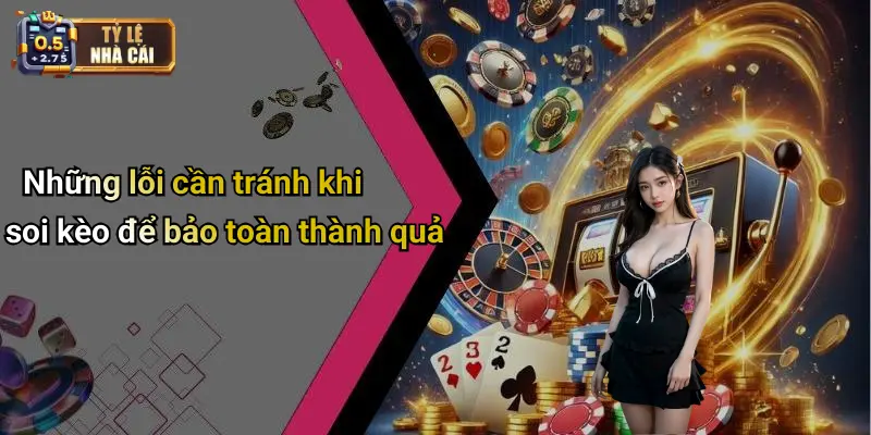 Những lỗi cần tránh khi soi kèo để bảo toàn thành quả