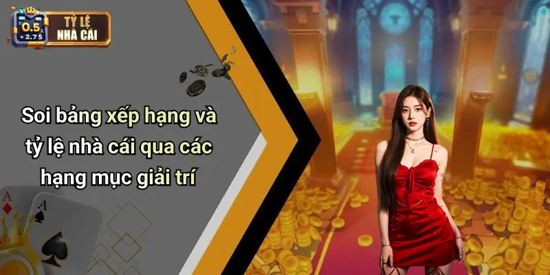 Soi bảng xếp hạng và tỷ lệ nhà cái qua các hạng mục giải trí