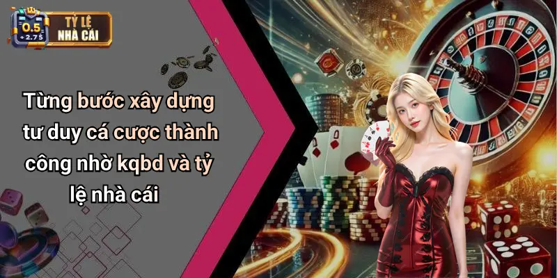 Từng bước xây dựng tư duy cá cược thành công nhờ kqbd và tỷ lệ nhà cái