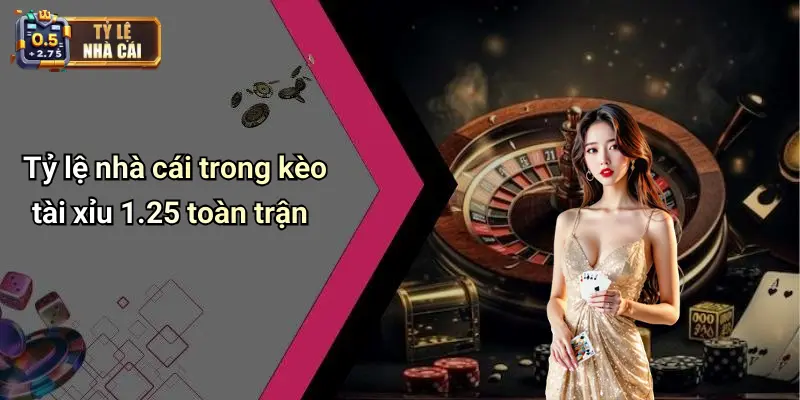 Kèo Tài Xỉu 1.25 Toàn Trận 1 Tỷ lệ nhà cái trong kèo tài xỉu 1.25 toàn trận