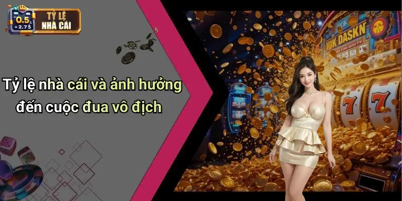 Tỷ lệ nhà cái và ảnh hưởng đến cuộc đua vô địch