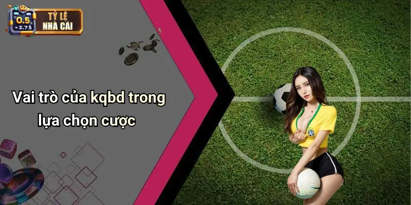 Vai trò của kqbd trong lựa chọn cược