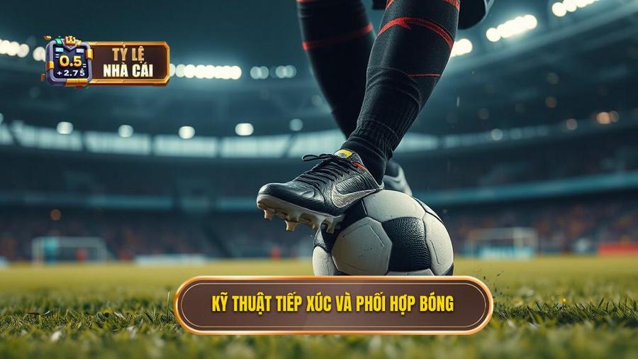 3. Kỹ thuật tiếp xúc và phối hợp bóng